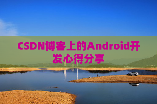 CSDN博客上的Android开发心得分享